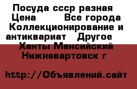 Посуда ссср разная › Цена ­ 50 - Все города Коллекционирование и антиквариат » Другое   . Ханты-Мансийский,Нижневартовск г.